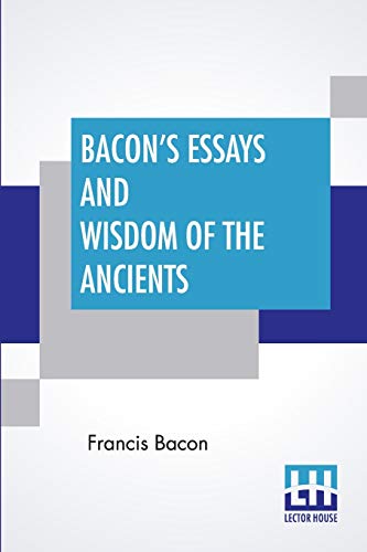 Bacon's Essays And Wisdom Of The Ancients: With A Biographical Notice By A. Spiers Preface By B. Montagu, And Notes By Different Writers Bacon's Essays And Wisdom Of The Ancients: With A Biographical Notice By A. Spiers Preface By B. Montagu, And Notes By Different Writers