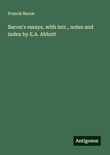 Bacon's essays, with intr., notes and index by E.A. Abbott Bacon's essays, with intr., notes and index by E.A. Abbott von Antigonos Verlag