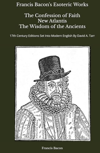 Francis Bacon's Esoteric Works The Confession of Faith New Atlantis The Wisdom of the Ancients: 17th Century Editions Set Into Modern English By David A. Tarr Francis Bacon's Esoteric Works The Confession of Faith New Atlantis The Wisdom of the Ancients: 17th Century Editions Set Into Modern English By David A. Tarr von Independently published