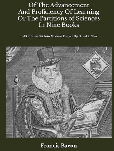 Of The Advancement and Proficiency Of Learning Or The Partitions Of Sciences In Nine Books: 1640 Edition Set Into Modern English by David A. Tarr Of The Advancement and Proficiency Of Learning Or The Partitions Of Sciences In Nine Books: 1640 Edition Set Into Modern English by David A. Tarr von Independently published