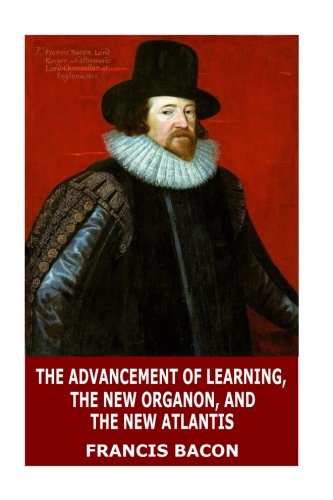 The Advancement of Learning, The New Organon, and The New Atlantis von CreateSpace Independent Publishing Platform