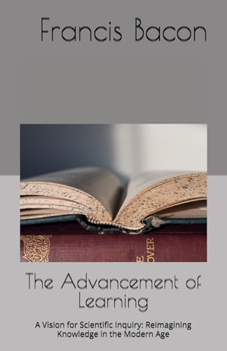 The Advancement of Learning: A Vision for Scientific Inquiry: Reimagining Knowledge in the Modern Age The Advancement of Learning: A Vision for Scientific Inquiry: Reimagining Knowledge in the Modern Age von Independently published