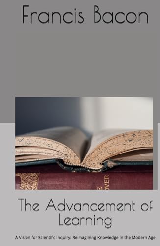 The Advancement of Learning: A Vision for Scientific Inquiry: Reimagining Knowledge in the Modern Age The Advancement of Learning: A Vision for Scientific Inquiry: Reimagining Knowledge in the Modern Age von Independently published