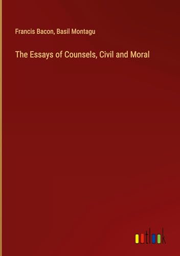 The Essays of Counsels, Civil and Moral von Outlook Verlag