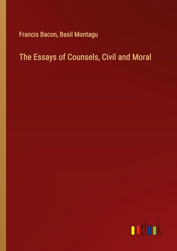The Essays of Counsels, Civil and Moral The Essays of Counsels, Civil and Moral von Outlook Verlag