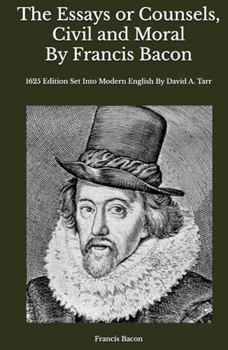 The Essays or Counsels, Civil and Moral by Francis Bacon: 1625 Edition Set Into Modern English By David A. Tarr The Essays or Counsels, Civil and Moral by Francis Bacon: 1625 Edition Set Into Modern English By David A. Tarr von Independently published