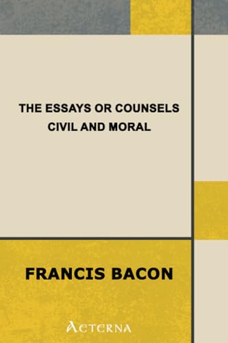 The Essays or Counsels, Civil and Moral The Essays or Counsels, Civil and Moral