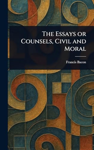 The Essays or Counsels, Civil and Moral The Essays or Counsels, Civil and Moral von Anson Street Press