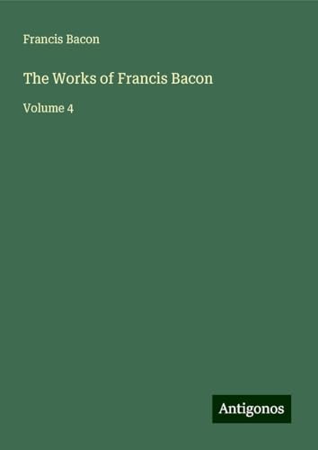 The Works of Francis Bacon: Volume 4 The Works of Francis Bacon: Volume 4 von Antigonos Verlag