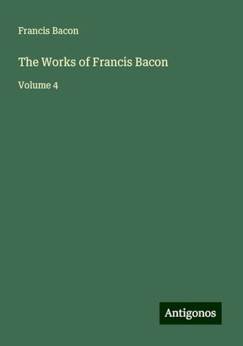 The Works of Francis Bacon: Volume 4 The Works of Francis Bacon: Volume 4 von Antigonos Verlag