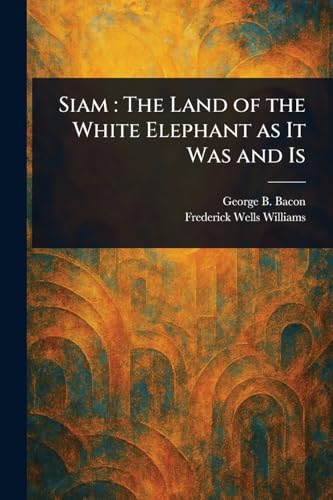 Siam: The Land of the White Elephant as It Was and Is von Anson Street Press