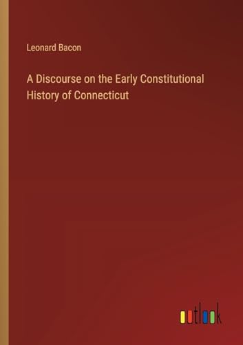 A Discourse on the Early Constitutional History of Connecticut von Outlook Verlag