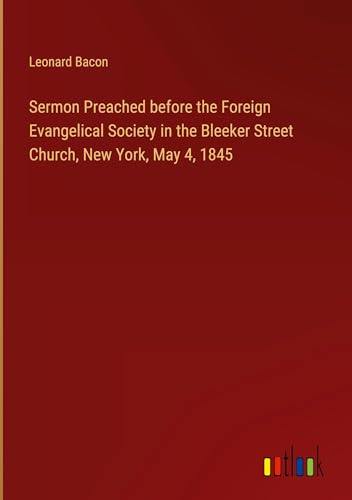 Sermon Preached before the Foreign Evangelical Society in the Bleeker Street Church, New York, May 4, 1845 von Outlook Verlag