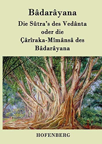Die Sûtra's des Vedânta oder die Çârîraka-Mîmânsâ des Bâdarâyana