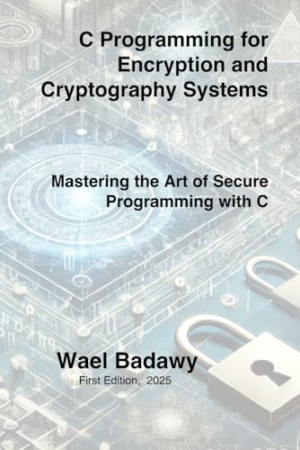 C Programming for Encryption and Cryptography Systems: Mastering the Art of Secure Programming with C C Programming for Encryption and Cryptography Systems: Mastering the Art of Secure Programming with C von Wael Badawy