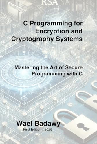 C Programming for Encryption and Cryptography Systems: Mastering the Art of Secure Programming with C C Programming for Encryption and Cryptography Systems: Mastering the Art of Secure Programming with C von Wael Badawy