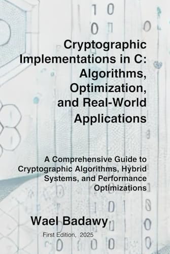Cryptographic Implementations in C: Algorithms, Optimization, and Real-World Applications: A Comprehensive Guide to Cryptographic Algorithms, Hybrid Systems, and Performance Optimizations Cryptographic Implementations in C: Algorithms, Optimization, and Real-World Applications: A Comprehensive Guide to Cryptographic Algorithms, Hybrid Systems, and Performance Optimizations von Wael Badawy