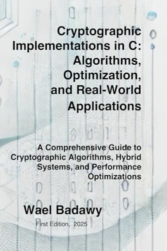 Cryptographic Implementations in C: Algorithms, Optimization, and Real-World Applications: A Comprehensive Guide to Cryptographic Algorithms, Hybrid Systems, and Performance Optimizations Cryptographic Implementations in C: Algorithms, Optimization, and Real-World Applications: A Comprehensive Guide to Cryptographic Algorithms, Hybrid Systems, and Performance Optimizations von Wael Badawy