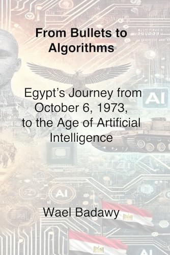 From Bullets to Algorithms: Egypt’s Journey from October 6, 1973, to the Age of Artificial Intelligence From Bullets to Algorithms: Egypt’s Journey from October 6, 1973, to the Age of Artificial Intelligence von Wael Badawy