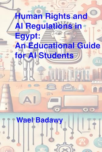 Human Rights and AI Regulations in Egypt: An Educational Guide for AI Students: Understanding Privacy, Ethics, and Accountability in the Age of AI Human Rights and AI Regulations in Egypt: An Educational Guide for AI Students: Understanding Privacy, Ethics, and Accountability in the Age of AI von Wael Badawy