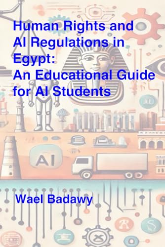 Human Rights and AI Regulations in Egypt: An Educational Guide for AI Students: Understanding Privacy, Ethics, and Accountability in the Age of AI Human Rights and AI Regulations in Egypt: An Educational Guide for AI Students: Understanding Privacy, Ethics, and Accountability in the Age of AI von Wael Badawy