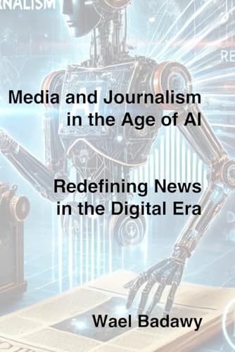 Media and Journalism in the Age of AI: Redefining News in the Digital Era Media and Journalism in the Age of AI: Redefining News in the Digital Era von Wael Badawy