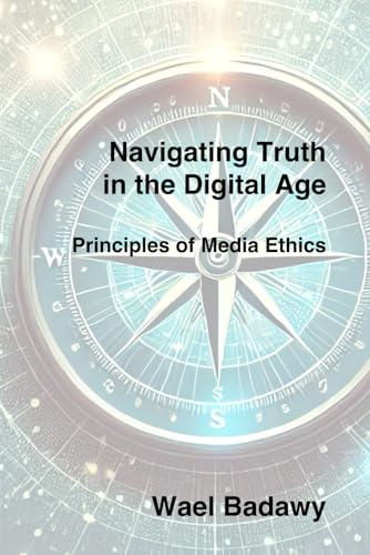Navigating Truth in the Digital Age: Principles of Media Ethics Navigating Truth in the Digital Age: Principles of Media Ethics von Wael Badawy