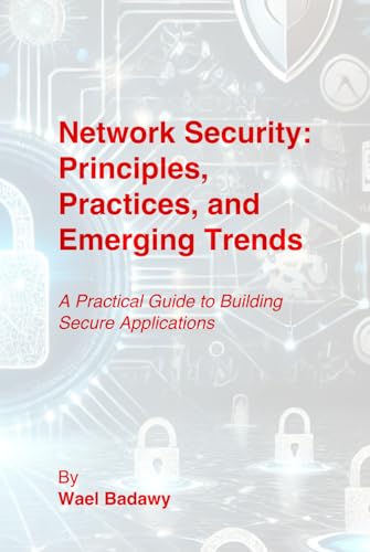 Network Security: Principles, Practices, and Emerging Trends: A Practical Guide to Building Secure Applications Network Security: Principles, Practices, and Emerging Trends: A Practical Guide to Building Secure Applications von Wael Badawy