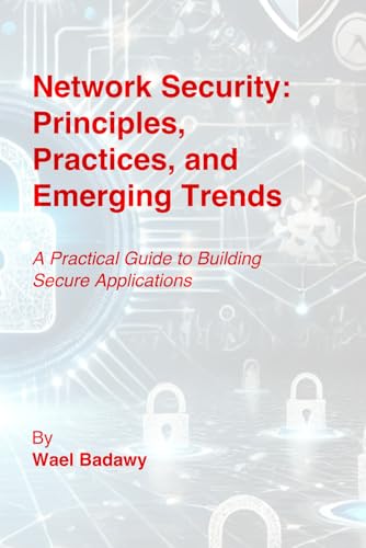 Network Security: Principles, Practices, and Emerging Trends: A Practical Guide to Building Secure Applications Network Security: Principles, Practices, and Emerging Trends: A Practical Guide to Building Secure Applications von Wael Badawy