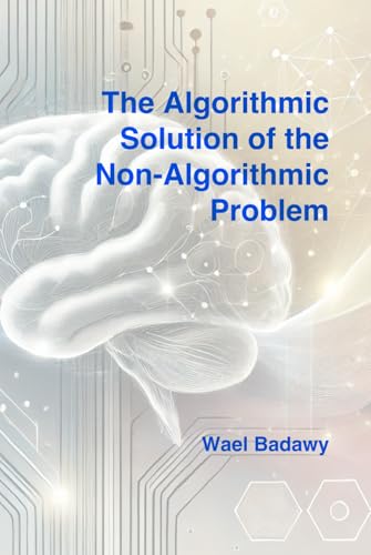 The Algorithmic Solution of the Non-Algorithmic Problem The Algorithmic Solution of the Non-Algorithmic Problem von Wael Badawy