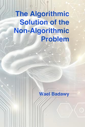 The Algorithmic Solution of the Non-Algorithmic Problem The Algorithmic Solution of the Non-Algorithmic Problem von Wael Badawy