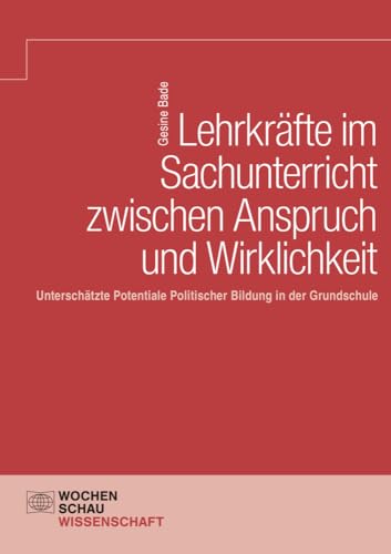 Lehrkräfte im Sachunterricht zwischen Anspruch und Wirklichkeit: Unterschätzte Potentiale Politischer Bildung in der Grundschule (Wochenschau Wissenschaft) von Wochenschau Verlag