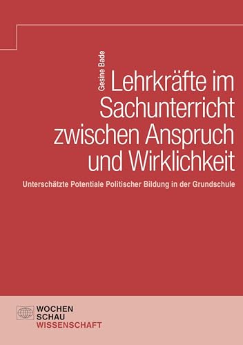 Lehrkräfte im Sachunterricht zwischen Anspruch und Wirklichkeit: Unterschätzte Potentiale Politischer Bildung in der Grundschule (Wochenschau Wissenschaft)