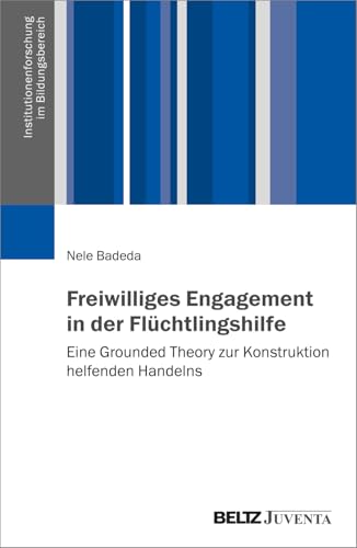 Freiwilliges Engagement in der ›Flüchtlingshilfe‹: Eine Grounded Theory zur Konstruktion helfenden Handelns (Institutionenforschung im Bildungsbereich) von Beltz Juventa