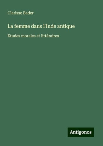 La femme dans l'Inde antique: Études morales et littéraires von Antigonos Verlag