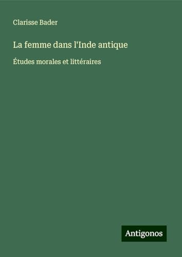 La femme dans l'Inde antique: Études morales et littéraires von Antigonos Verlag