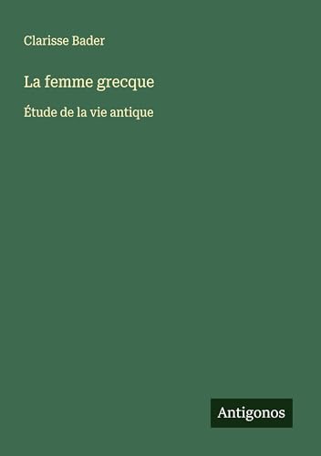 La femme grecque: Étude de la vie antique von Antigonos Verlag