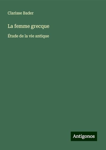 La femme grecque: Étude de la vie antique von Antigonos Verlag