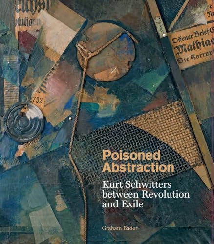 Poisoned Abstraction: Kurt Schwitters Between Revolution and Exile von Yale University Press
