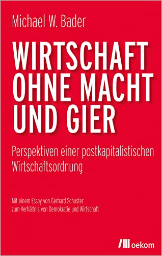 Wirtschaft ohne Macht und Gier: Perspektiven einer postkapitalistischen Wirtschaftsordnung von Oekom Verlag GmbH
