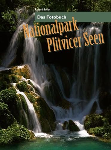Nationalpark Plitvicer Seen: Im Tal der fallenden Wasser: Das Fotobuch