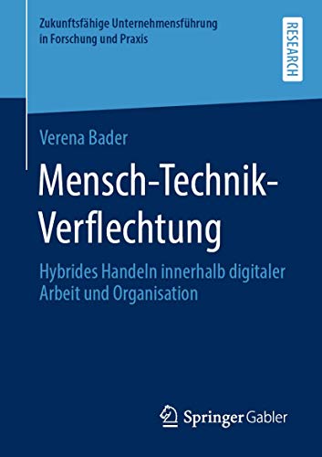 Mensch-Technik-Verflechtung: Hybrides Handeln innerhalb digitaler Arbeit und Organisation (Zukunftsfähige Unternehmensführung in Forschung und Praxis)