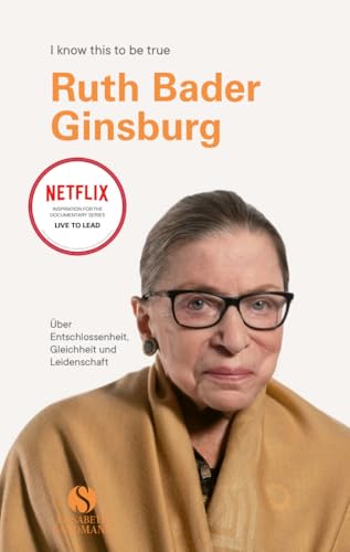 RUTH BADER GINSBURG: Über Entschlossenheit, Gleichheit und Leidenschaft | Die unnachahmliche Ikone im Porträt | Eines der letzten Interviews (I know this to be true) von Elisabeth Sandmann Verlag