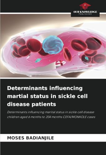 Determinants influencing martial status in sickle cell disease patients: Determinants influencing marital status in sickle cell disease children aged 6 months to 204 months CEFA/MONKOLE cases von Our Knowledge Publishing