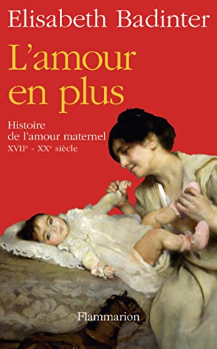 L'Amour en plus: Histoire de l'amour maternel (XVIIe-XXe siècle)