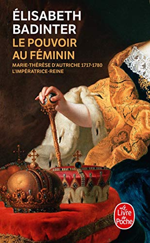 Le Pouvoir au féminin: Marie-Thérèse d'Autriche, 1717-1780 - L'impératrice reine Le Pouvoir au féminin: Marie-Thérèse d'Autriche, 1717-1780 - L'impératrice reine