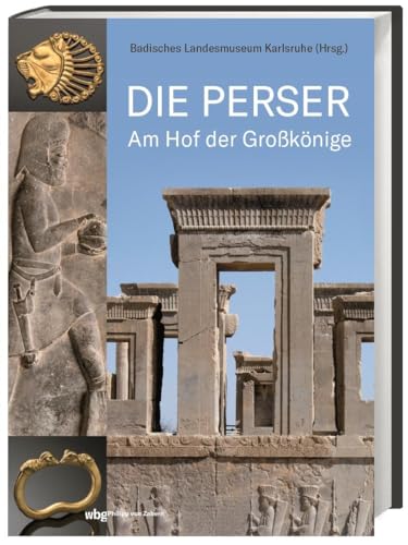 Die Perser: Am Hof der Großkönige. Die achämenidischen Herrscher und ihr Leben in den Residenzstädten Persepolis, Pasargadae und Susa. Das erste Weltreich der Antike: Geschichte einer Hochkultur. von wbg Philipp von Zabern