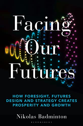 Facing Our Futures: How foresight, futures design and strategy creates prosperity and growth von Bloomsbury Business