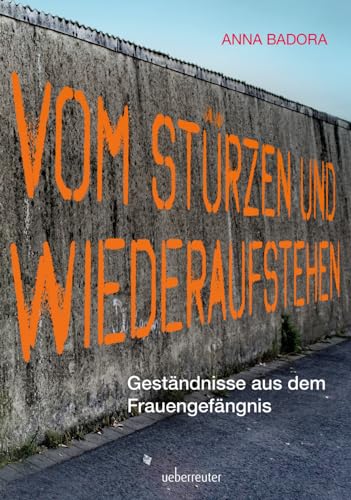 Vom Stürzen und Wiederaufstehen: Geständnisse aus dem Frauengefängnis von Carl Ueberreuter Verlag