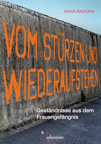 Vom Stürzen und Wiederaufstehen: Geständnisse aus dem Frauengefängnis von Carl Ueberreuter Verlag